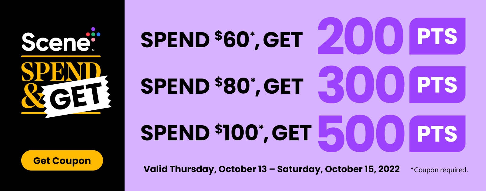 Text Reading 'Scene Plus Spend and Get! Spend $60, Get 200 points. Spend $80, Get 300 points. Spend $100, Get 500 points. Offer valid from Thursday, October 13 to Saturday, October 15, 2022. 'Get Coupon' by clicking the button below.'